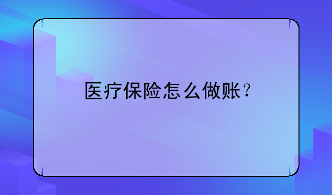 醫(yī)療保險(xiǎn)怎么做賬？