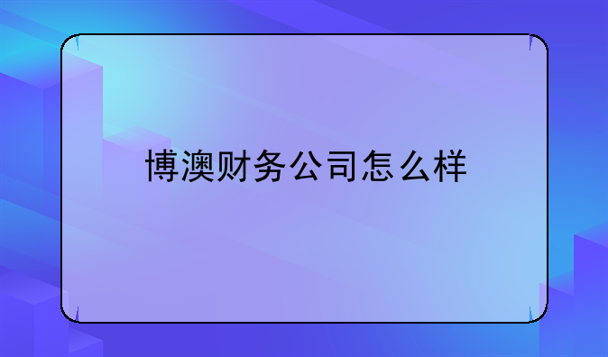 博澳財務(wù)公司怎么樣:代理記賬的流程？