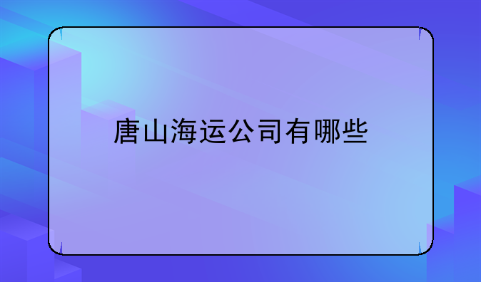 唐山海運(yùn)公司有哪些
