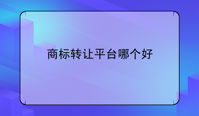 商標(biāo)轉(zhuǎn)讓平臺(tái)哪個(gè)好