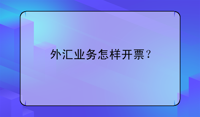 外匯業(yè)務(wù)怎樣開票？