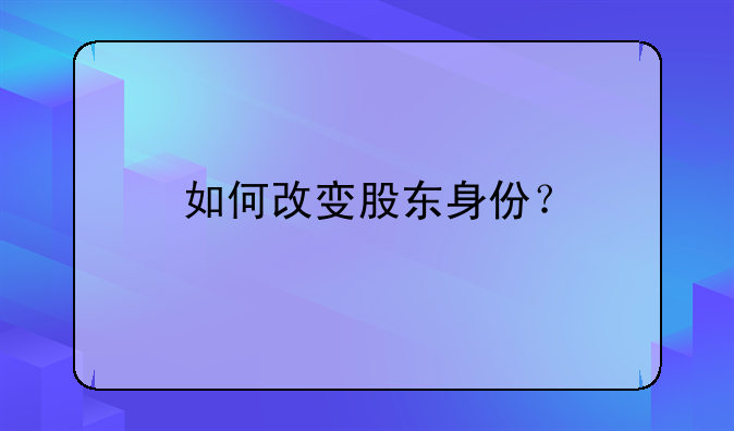 如何改變股東身份？