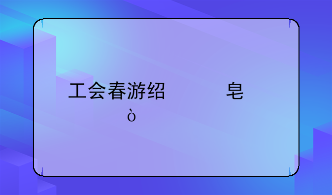 工會(huì)春游經(jīng)費(fèi)標(biāo)準(zhǔn)？