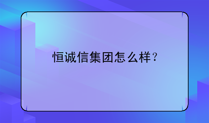 恒誠信集團怎么樣？
