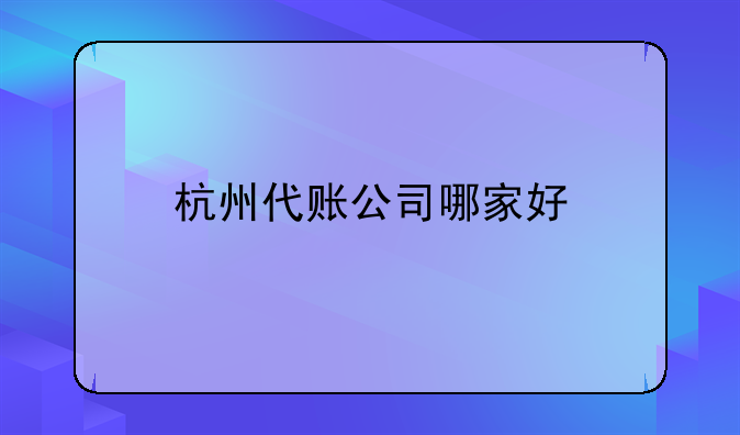 杭州代賬公司哪家好