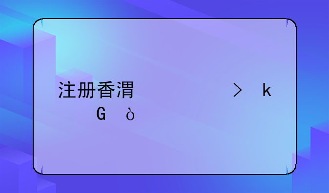 注冊香港公司多少？