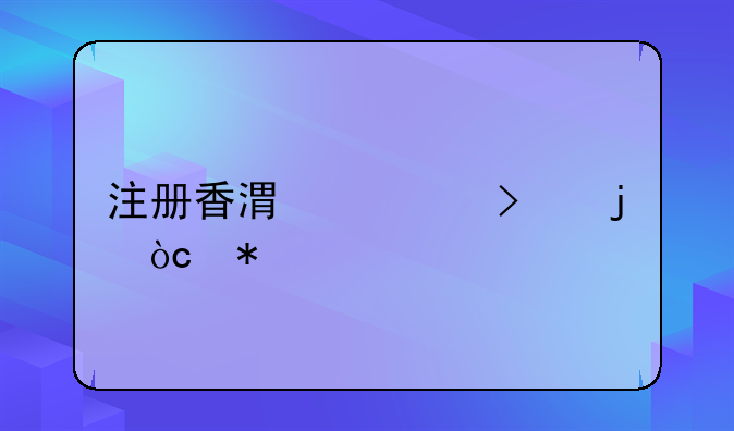 注冊香港公司的優(yōu)勢