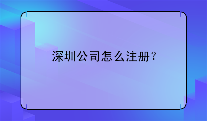 在深圳怎么注冊公司？流程是什么？!公司注冊的流程是怎樣的？