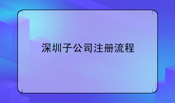 深圳子公司注冊流程