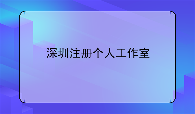 深圳注冊(cè)個(gè)人工作室