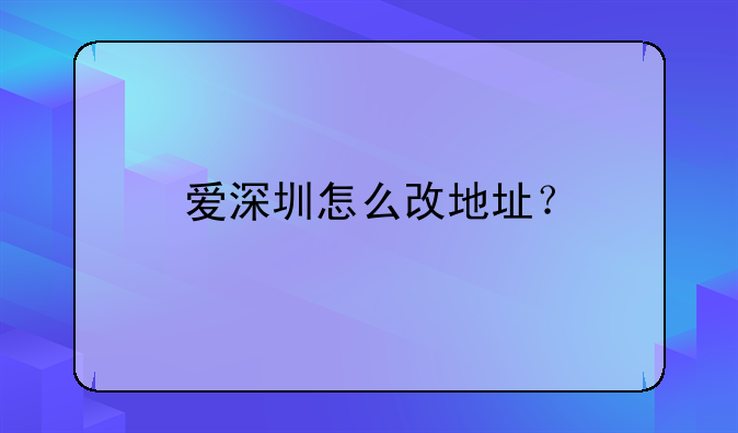愛深圳怎么改地址？