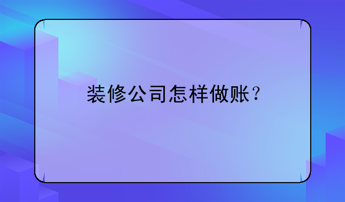 裝修公司怎樣做賬？