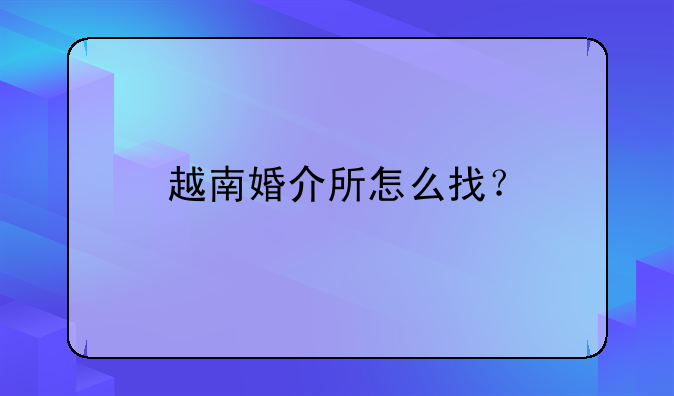 越南婚介所怎么找？