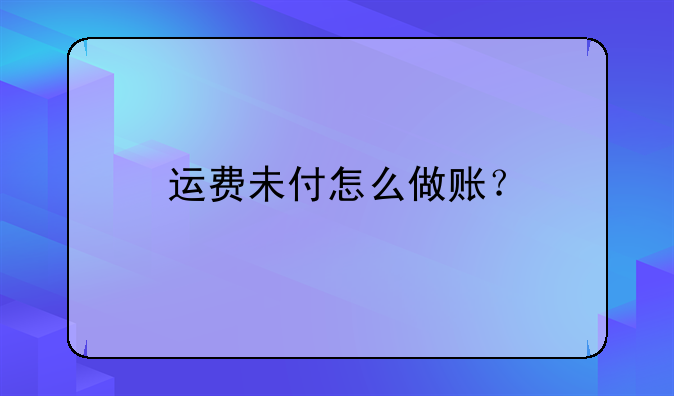 運(yùn)費(fèi)未付怎么做賬？