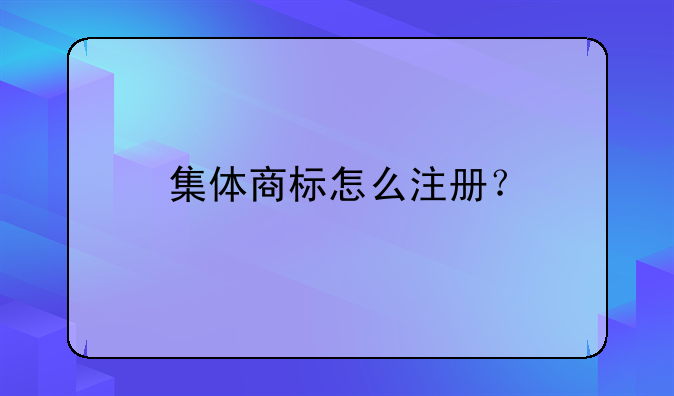 集體商標怎么注冊？