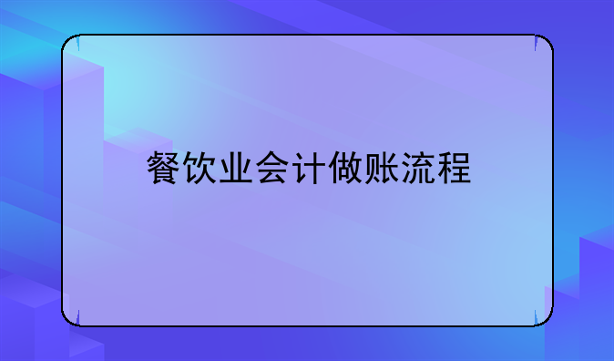 餐飲業(yè)會(huì)計(jì)做賬流程