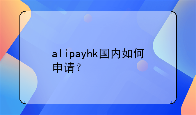 alipayhk國(guó)內(nèi)如何申請(qǐng)？