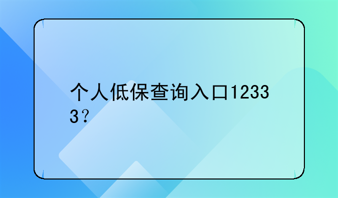 個(gè)人低保查詢?nèi)肟?2333？