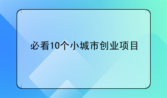 必看10個小城市創(chuàng)業(yè)項目