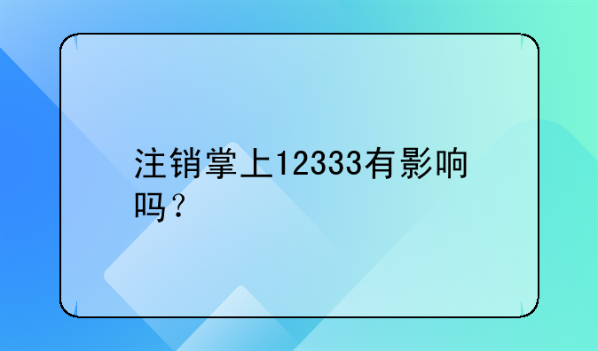 注銷掌上12333有影響嗎？