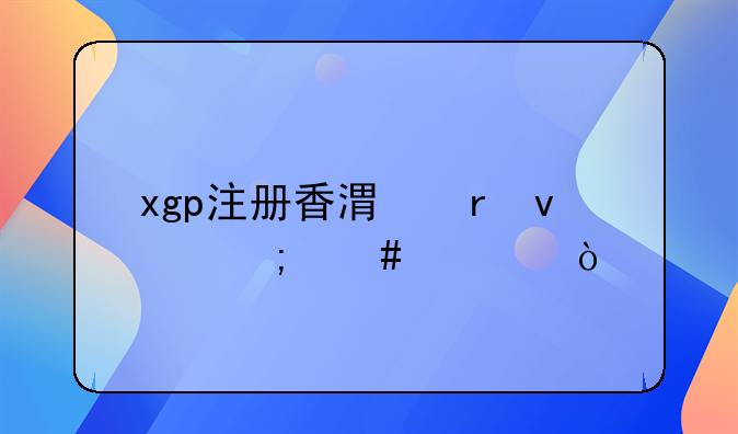 xgp注冊(cè)香港地址怎么填？