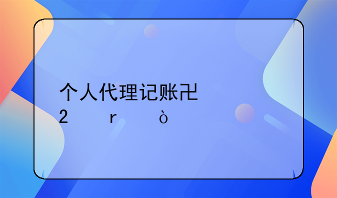 個(gè)人代理記賬協(xié)議范本？
