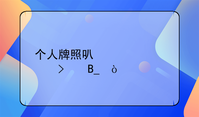 個(gè)人牌照可以轉(zhuǎn)公司嗎？