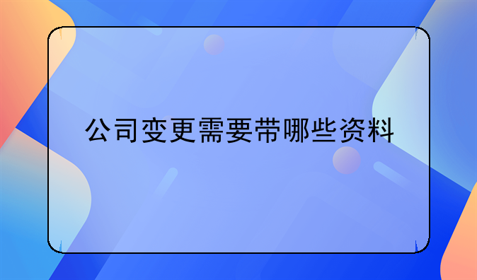 公司變更需要帶哪些資料