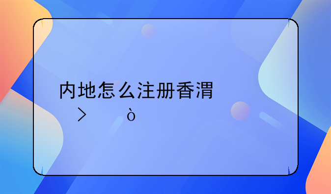 內地怎么注冊香港公司？