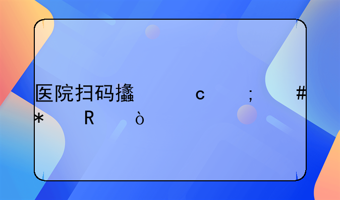 醫(yī)院掃碼支付怎么報(bào)銷？