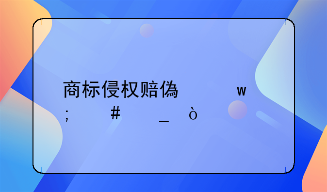 商標(biāo)侵權(quán)賠償額怎么算？