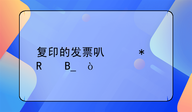 復(fù)印的發(fā)票可以報(bào)銷(xiāo)嗎？