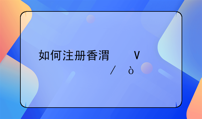 如何注冊香港商標流程？