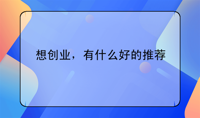 想創(chuàng)業(yè)，有什么好的推薦