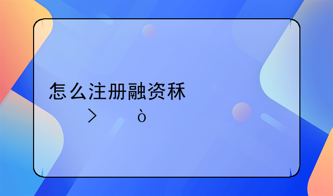 怎么注冊(cè)融資租賃公司？--珠海商標(biāo)注冊(cè)有哪些流程