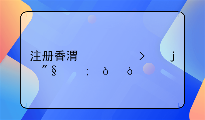 注冊香港公司的利與弊？