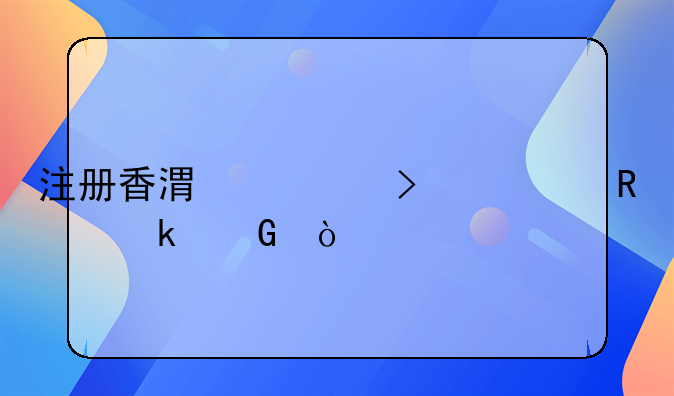 注冊香港公司費用多少？