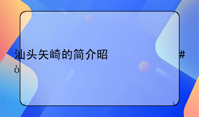 汕頭矢崎的簡介是什么？