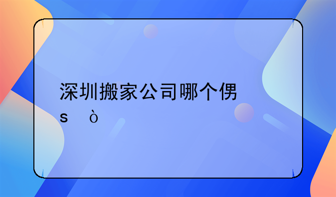 深圳搬家公司哪個(gè)便宜？