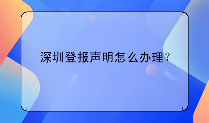 深圳登報(bào)聲明怎么辦理？