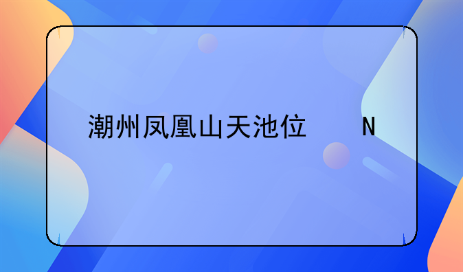潮州鳳凰山天池住哪家好