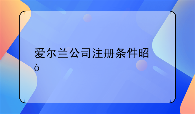 愛爾蘭公司注冊條件是？