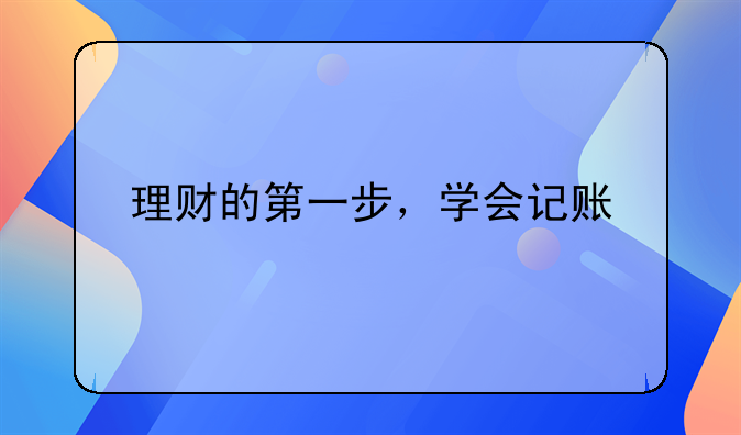 理財(cái)?shù)牡谝徊?，學(xué)會記賬