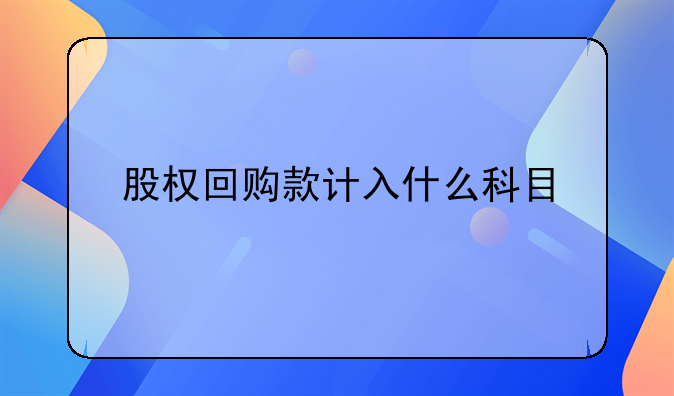 股權(quán)回購款計(jì)入什么科目