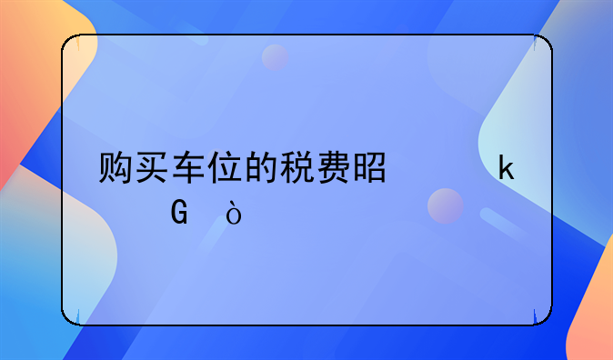 購買車位的稅費(fèi)是多少？