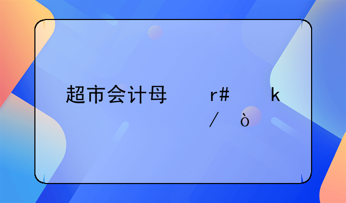 超市會(huì)計(jì)每月做賬流程？