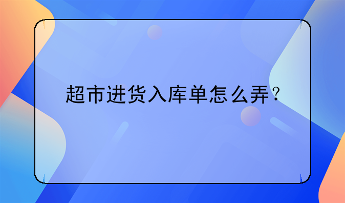 超市進貨入庫單怎么弄？