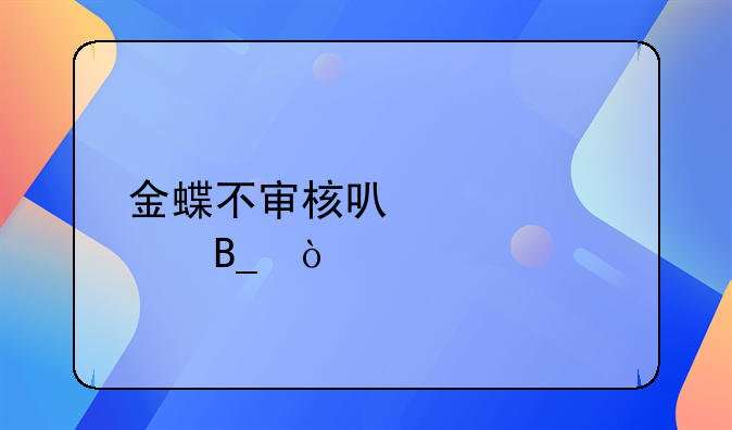 金蝶不審核可以過賬嗎？