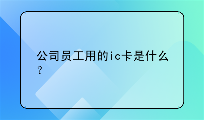 公司員工用的ic卡是什么？