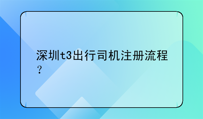 深圳t3出行司機注冊流程？